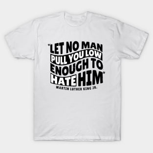 Martin Luther King Day 'Let No Man Pull you low Enough to hate him' Holliday T-Shirt